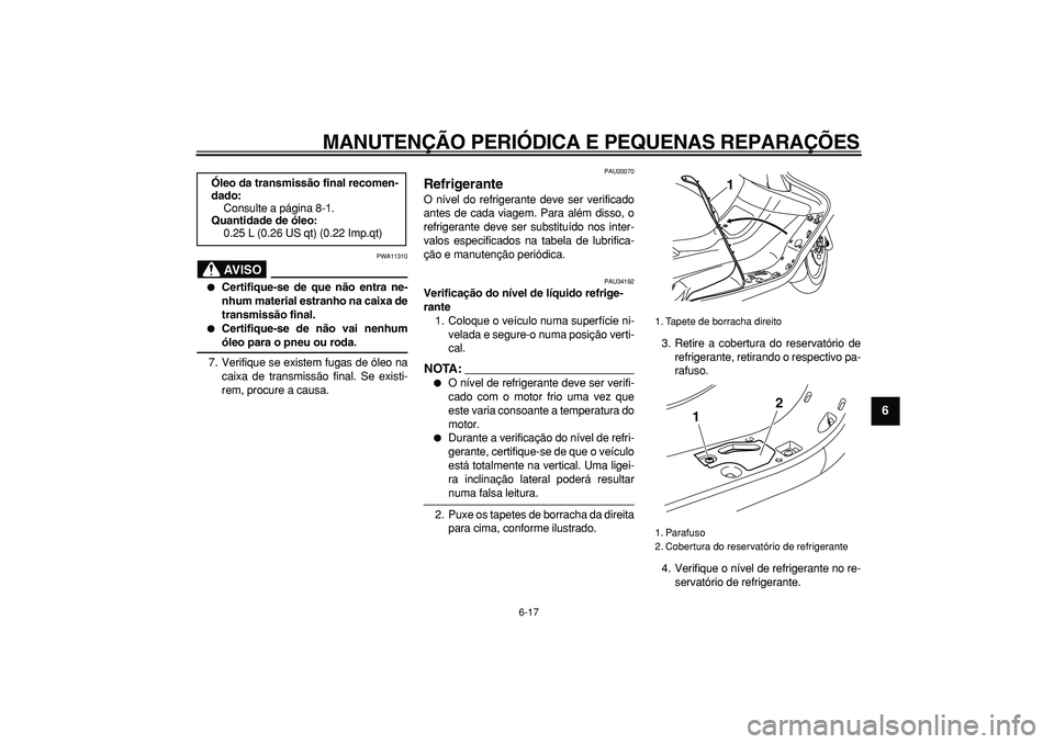 YAMAHA MAJESTY 400 2007  Manual de utilização (in Portuguese)  
MANUTENÇÃO PERIÓDICA E PEQUENAS REPARAÇÕES 
6-17 
2
3
4
5
67
8
9
AVISO
 
PWA11310 
 
Certifique-se de que não entra ne-
nhum material estranho na caixa de
transmissão final. 
 
Certifique-s