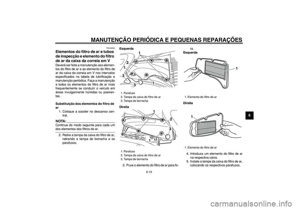 YAMAHA MAJESTY 400 2007  Manual de utilização (in Portuguese)  
MANUTENÇÃO PERIÓDICA E PEQUENAS REPARAÇÕES 
6-19 
2
3
4
5
67
8
9
 
PAU34204 
Elementos do filtro de ar e tubos 
de inspecção e elemento do filtro 
de ar da caixa da correia em V  
Deverá ser