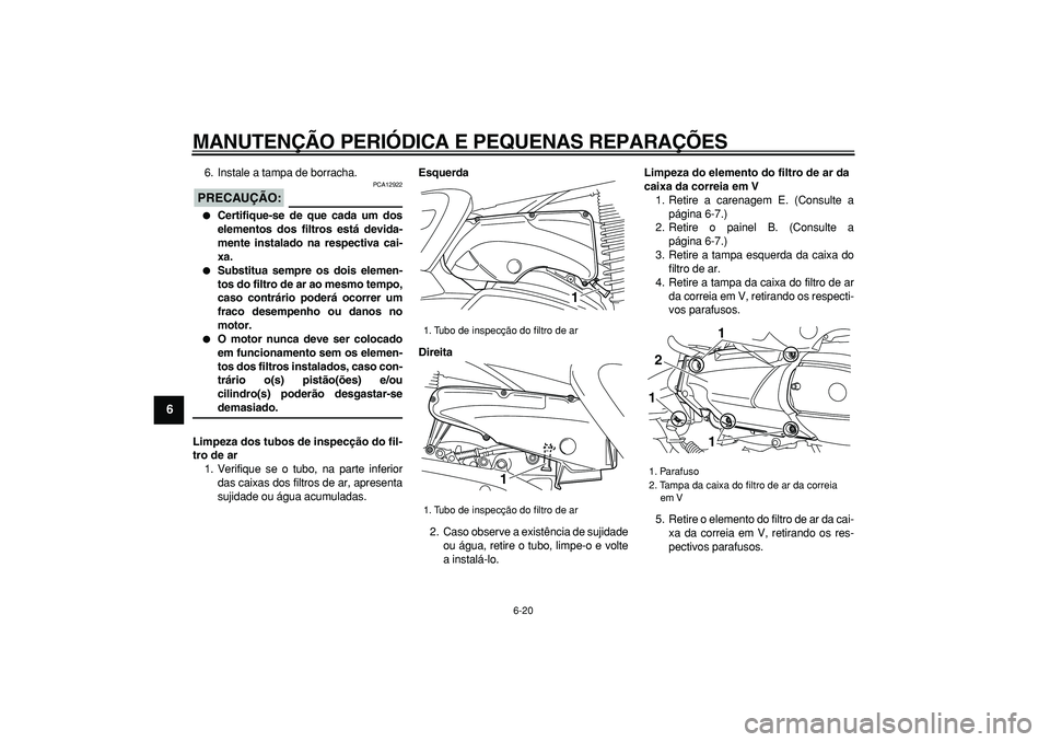 YAMAHA MAJESTY 400 2007  Manual de utilização (in Portuguese)  
MANUTENÇÃO PERIÓDICA E PEQUENAS REPARAÇÕES 
6-20 
1
2
3
4
5
6
7
8
9
 
6. Instale a tampa de borracha.
PRECAUÇÃO:
 
 PCA12922 
 
Certifique-se de que cada um dos
elementos dos filtros está d