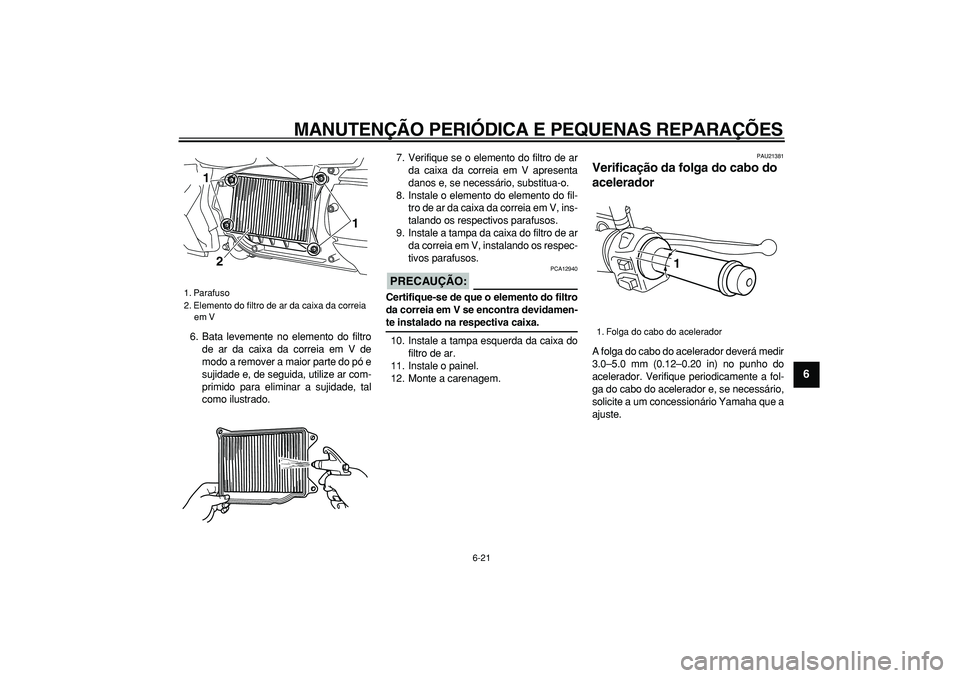 YAMAHA MAJESTY 400 2007  Manual de utilização (in Portuguese)  
MANUTENÇÃO PERIÓDICA E PEQUENAS REPARAÇÕES 
6-21 
2
3
4
5
67
8
9
 
6. Bata levemente no elemento do filtro
de ar da caixa da correia em V de
modo a remover a maior parte do pó e
sujidade e, de