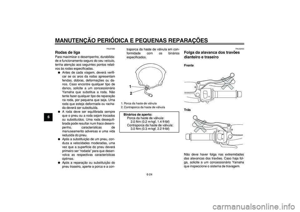 YAMAHA MAJESTY 400 2007  Manual de utilização (in Portuguese)  
MANUTENÇÃO PERIÓDICA E PEQUENAS REPARAÇÕES 
6-24 
1
2
3
4
5
6
7
8
9
 
PAU21992 
Rodas de liga  
Para maximizar o desempenho, durabilida-
de e funcionamento seguro do seu veículo,
tenha atenç