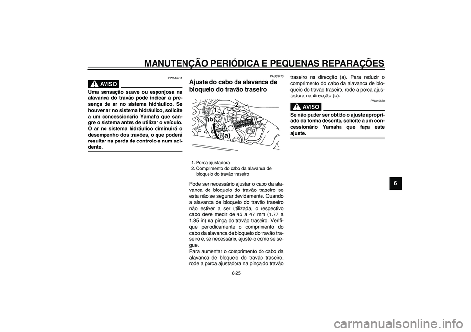 YAMAHA MAJESTY 400 2007  Manual de utilização (in Portuguese)  
MANUTENÇÃO PERIÓDICA E PEQUENAS REPARAÇÕES 
6-25 
2
3
4
5
67
8
9
AVISO
 
PWA14211 
Uma sensação suave ou esponjosa na
alavanca do travão pode indicar a pre-
sença de ar no sistema hidráuli