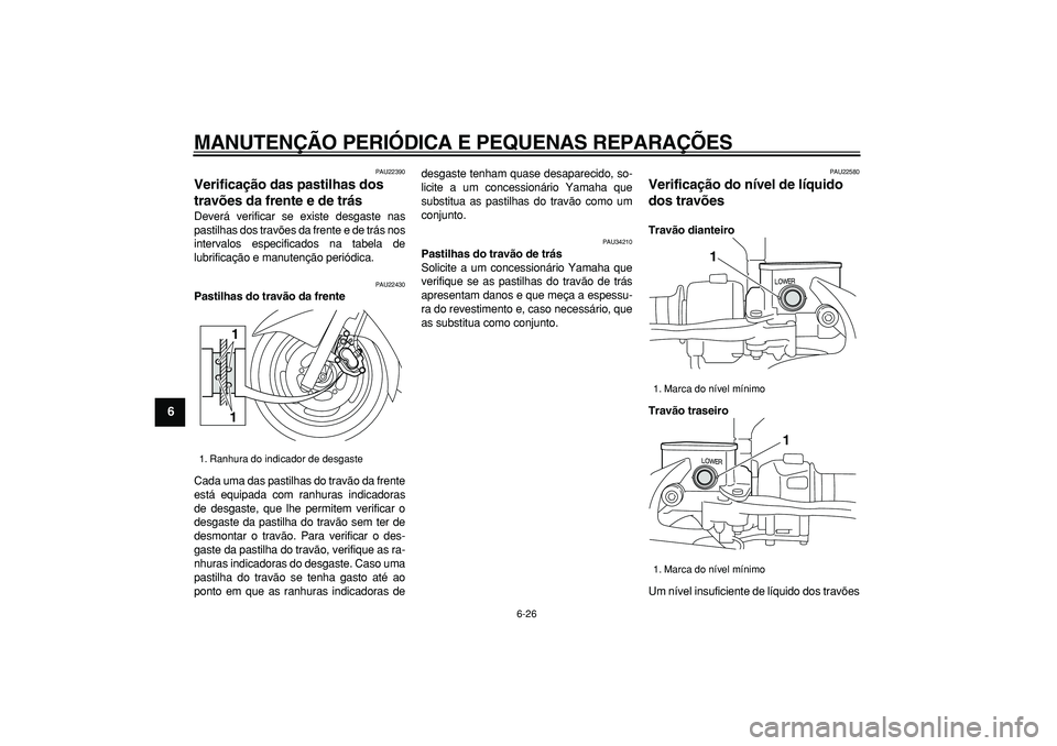 YAMAHA MAJESTY 400 2007  Manual de utilização (in Portuguese)  
MANUTENÇÃO PERIÓDICA E PEQUENAS REPARAÇÕES 
6-26 
1
2
3
4
5
6
7
8
9
 
PAU22390 
Verificação das pastilhas dos 
travões da frente e de trás  
Deverá verificar se existe desgaste nas
pastilh