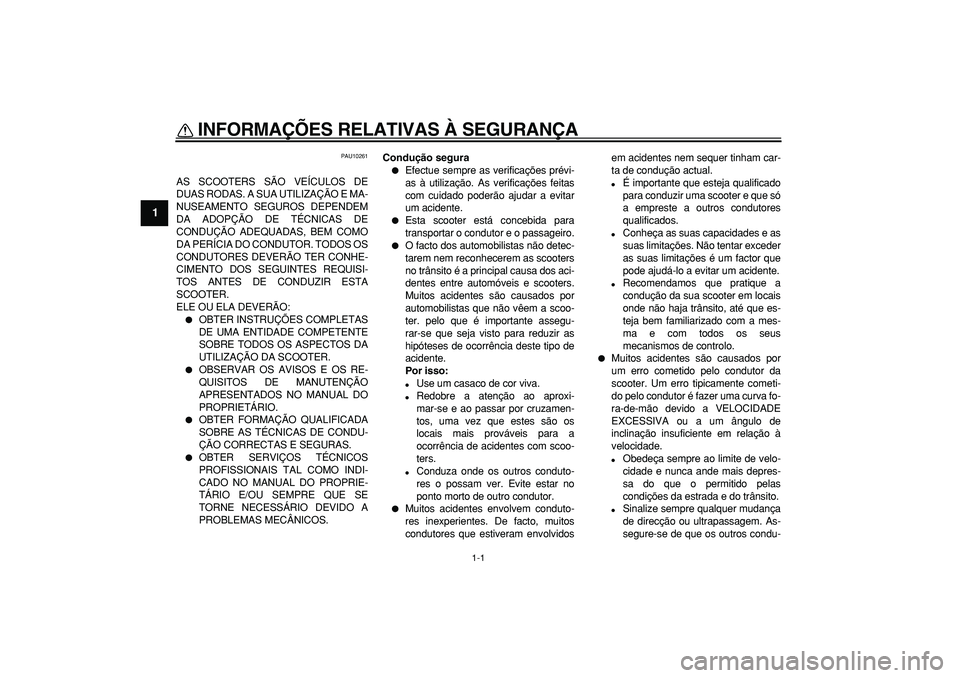 YAMAHA MAJESTY 400 2007  Manual de utilização (in Portuguese)  
1-1 
1 
INFORMAÇÕES RELATIVAS À SEGURANÇA  
PAU10261 
AS SCOOTERS SÃO VEÍCULOS DE
DUAS RODAS. A SUA UTILIZAÇÃO E MA-
NUSEAMENTO SEGUROS DEPENDEM
DA ADOPÇÃO DE TÉCNICAS DE
CONDUÇÃO ADEQU