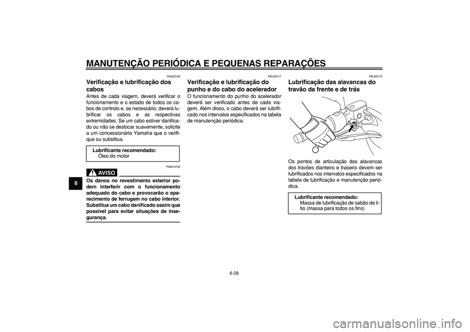 YAMAHA MAJESTY 400 2007 Manual de utilização (in Portuguese)
MANUTENÇÃO PERIÓDICA E PEQUENAS REPARAÇÕES
6-28
1
2
3
4
5
6
7
8
9
PAU23100
Verificação e lubrificação dos
cabos
Antes de cada viagem, deverá verificar o
funcionamento e o estado de YAMAHA MAJESTY 400 2007 Manual de utilização (in Portuguese)
MANUTENÇÃO PERIÓDICA E PEQUENAS REPARAÇÕES
6-28
1
2
3
4
5
6
7
8
9
PAU23100
Verificação e lubrificação dos
cabos
Antes de cada viagem, deverá verificar o
funcionamento e o estado de