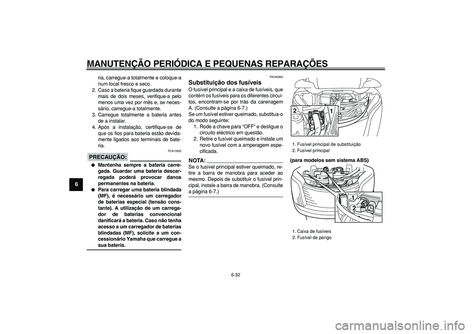 YAMAHA MAJESTY 400 2007 Manual de utilização (in Portuguese)
MANUTENÇÃO PERIÓDICA E PEQUENAS REPARAÇÕES
6-32
1
2
3
4
5
6
7
8
9
ria, carregue-a totalmente e coloque-a
num local fresco e seco.
2. Caso a bateria fique guardada durante
mais de dois meses YAMAHA MAJESTY 400 2007 Manual de utilização (in Portuguese)
MANUTENÇÃO PERIÓDICA E PEQUENAS REPARAÇÕES
6-32
1
2
3
4
5
6
7
8
9
ria, carregue-a totalmente e coloque-a
num local fresco e seco.
2. Caso a bateria fique guardada durante
mais de dois meses