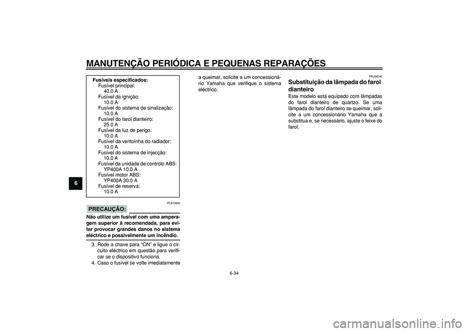 YAMAHA MAJESTY 400 2007 Manual de utilização (in Portuguese)
MANUTENÇÃO PERIÓDICA E PEQUENAS REPARAÇÕES
6-34
1
2
3
4
5
6
7
8
9
PRECAUÇÃO:
PCA10640
Não utilize um fusível com uma ampera-
gem superior à recomendada, para evi-
tar provocar grande YAMAHA MAJESTY 400 2007 Manual de utilização (in Portuguese)
MANUTENÇÃO PERIÓDICA E PEQUENAS REPARAÇÕES
6-34
1
2
3
4
5
6
7
8
9
PRECAUÇÃO:
PCA10640
Não utilize um fusível com uma ampera-
gem superior à recomendada, para evi-
tar provocar grande