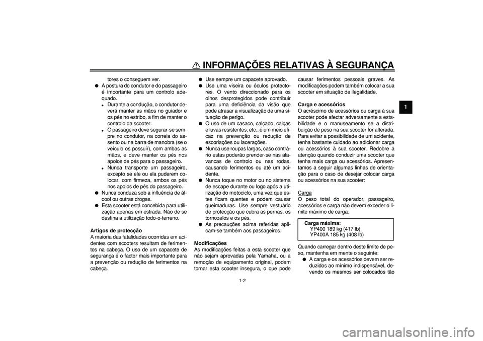 YAMAHA MAJESTY 400 2007  Manual de utilização (in Portuguese)  
INFORMAÇÕES RELATIVAS À SEGURANÇA 
1-2 
1 
tores o conseguem ver. 
 
A postura do condutor e do passageiro
é importante para um controlo ade-
quado. 
 
Durante a condução, o condutor de-
ve