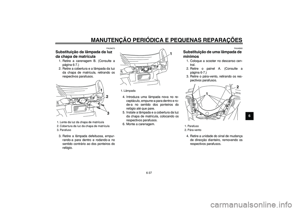 YAMAHA MAJESTY 400 2007  Manual de utilização (in Portuguese)  
MANUTENÇÃO PERIÓDICA E PEQUENAS REPARAÇÕES 
6-37 
2
3
4
5
67
8
9
 
PAU34270 
Substituição da lâmpada da luz 
da chapa de matrícula  
1. Retire a carenagem B. (Consulte a
página 6-7.)
2. Re