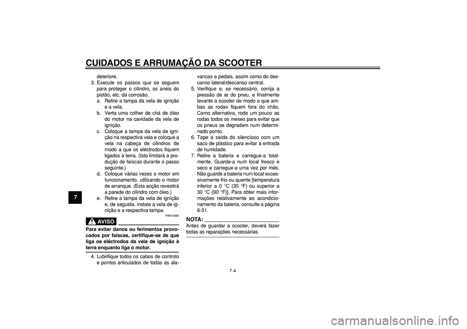 YAMAHA MAJESTY 400 2007  Manual de utilização (in Portuguese)  
CUIDADOS E ARRUMAÇÃO DA SCOOTER 
7-4 
1
2
3
4
5
6
7
8
9
 
deteriore.
3. Execute os passos que se seguem
para proteger o cilindro, os anéis do
pistão, etc. da corrosão.
a. Retire a tampa da vela