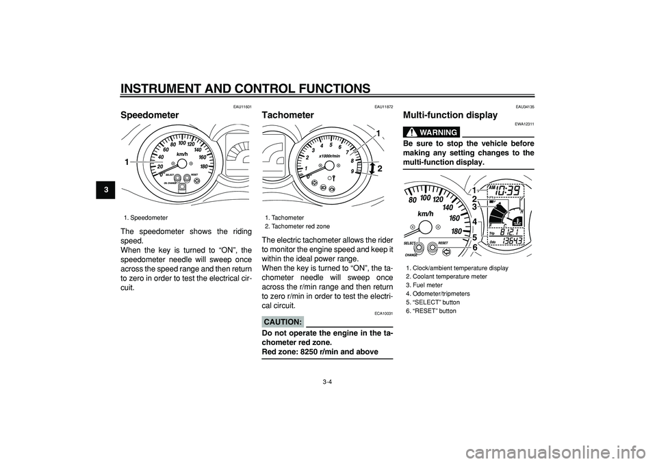 YAMAHA MAJESTY 400 2006 User Guide  
INSTRUMENT AND CONTROL FUNCTIONS 
3-4 
1
2
3
4
5
6
7
8
9
 
EAU11601 
Speedometer  
The speedometer shows the riding
speed.
When the key is turned to “ON”, the
speedometer needle will sweep once
