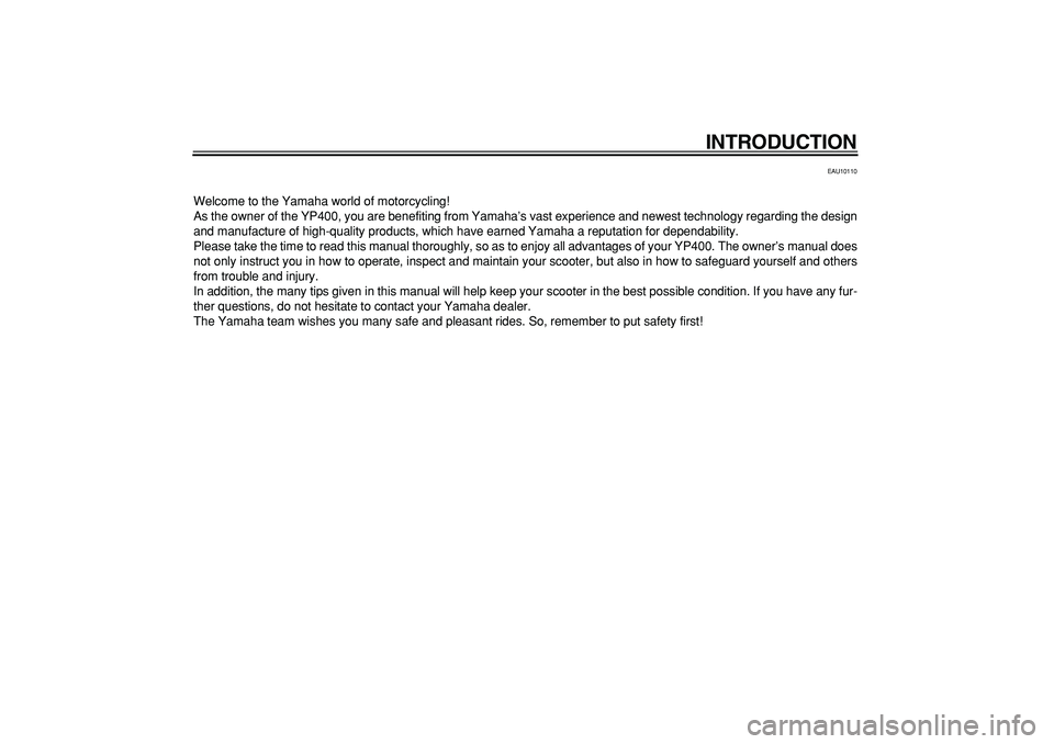 YAMAHA MAJESTY 400 2006  Owners Manual  
INTRODUCTION 
EAU10110 
Welcome to the Yamaha world of motorcycling!
As the owner of the YP400, you are benefiting from Yamaha’s vast experience and newest technology regarding the design
and manu