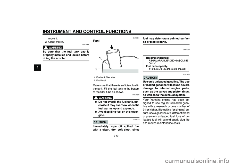 YAMAHA MAJESTY 400 2006 Owners Manual  
INSTRUMENT AND CONTROL FUNCTIONS 
3-12 
1
2
3
4
5
6
7
8
9 
move it.
3. Close the lid.
WARNING
 
EWA11120 
Be sure that the fuel tank cap is
properly installed and locked before 
riding the scooter. 