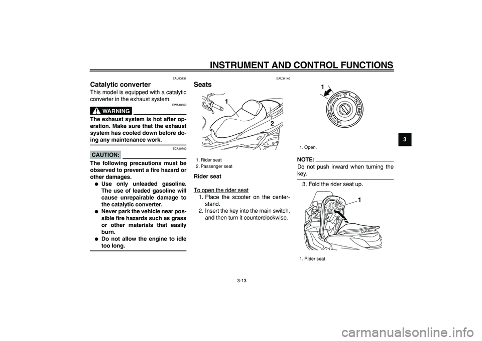YAMAHA MAJESTY 400 2006 Owners Manual  
INSTRUMENT AND CONTROL FUNCTIONS 
3-13 
2
34
5
6
7
8
9
 
EAU13431 
Catalytic converter  
This model is equipped with a catalytic
converter in the exhaust system.
WARNING
 
EWA10860 
The exhaust syst