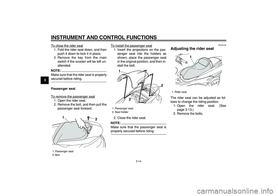 YAMAHA MAJESTY 400 2006 Owners Manual  
INSTRUMENT AND CONTROL FUNCTIONS 
3-14 
1
2
3
4
5
6
7
8
9 
To close the rider seat
1. Fold the rider seat down, and then
push it down to lock it in place.
2. Remove the key from the main
switch if t