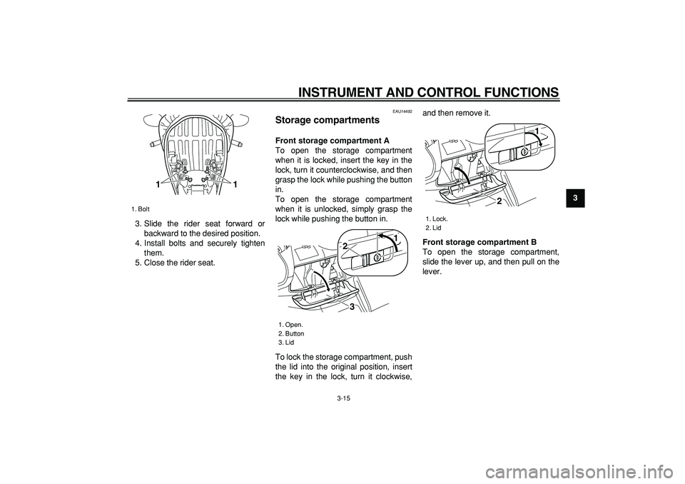 YAMAHA MAJESTY 400 2006 Owners Guide  
INSTRUMENT AND CONTROL FUNCTIONS 
3-15 
2
34
5
6
7
8
9  
3. Slide the rider seat forward or
backward to the desired position.
4. Install bolts and securely tighten
them.
5. Close the rider seat.
 
E