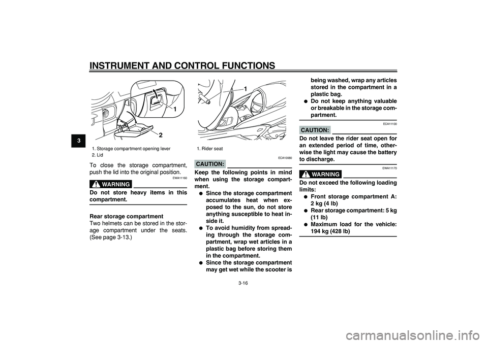 YAMAHA MAJESTY 400 2006 Owners Guide  
INSTRUMENT AND CONTROL FUNCTIONS 
3-16 
1
2
3
4
5
6
7
8
9 
To close the storage compartment,
push the lid into the original position.
WARNING
 
EWA11160 
Do not store heavy items in this 
compartmen
