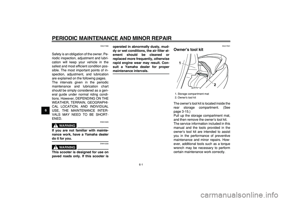 YAMAHA MAJESTY 400 2006 Service Manual  
6-1 
1
2
3
4
5
6
7
8
9
 
PERIODIC MAINTENANCE AND MINOR REPAIR 
EAU17280 
Safety is an obligation of the owner. Pe-
riodic inspection, adjustment and lubri-
cation will keep your vehicle in the
safe