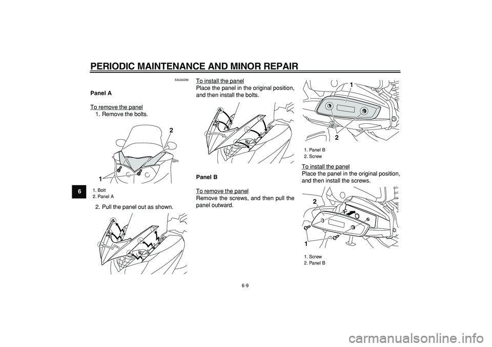 YAMAHA MAJESTY 400 2006 Service Manual  
PERIODIC MAINTENANCE AND MINOR REPAIR 
6-9 
1
2
3
4
5
6
7
8
9
 
EAU34290 
Panel A 
To remove the panel
1. Remove the bolts.
2. Pull the panel out as shown.To install the panel
Place the panel in the