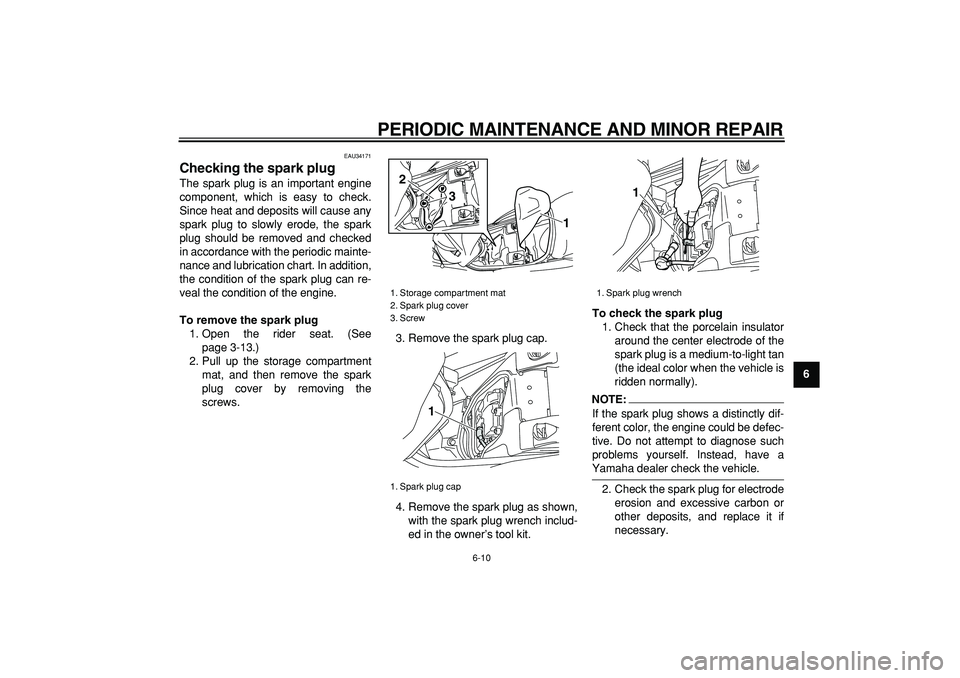 YAMAHA MAJESTY 400 2006 Workshop Manual  
PERIODIC MAINTENANCE AND MINOR REPAIR 
6-10 
2
3
4
5
67
8
9
 
EAU34171 
Checking the spark plug  
The spark plug is an important engine
component, which is easy to check.
Since heat and deposits wil