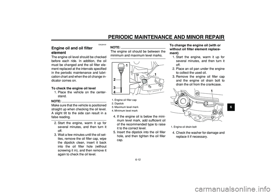 YAMAHA MAJESTY 400 2006 Workshop Manual  
PERIODIC MAINTENANCE AND MINOR REPAIR 
6-12 
2
3
4
5
67
8
9
 
EAU34181 
Engine oil and oil filter 
element  
The engine oil level should be checked
before each ride. In addition, the oil
must be cha