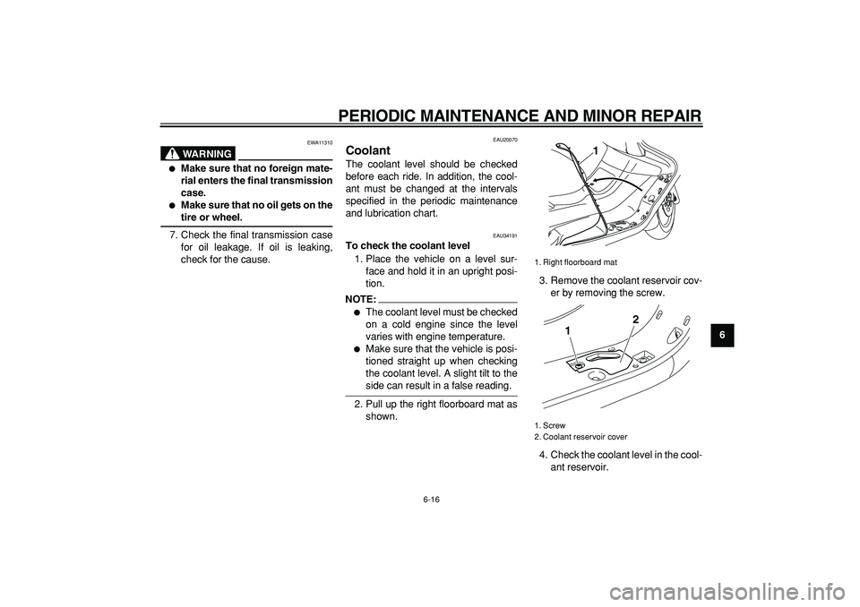 YAMAHA MAJESTY 400 2006 Workshop Manual  
PERIODIC MAINTENANCE AND MINOR REPAIR 
6-16 
2
3
4
5
67
8
9
WARNING
 
EWA11310 
 
Make sure that no foreign mate-
rial enters the final transmission
case. 
 
Make sure that no oil gets on the 
tir