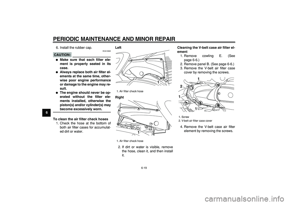 YAMAHA MAJESTY 400 2006 Workshop Manual  
PERIODIC MAINTENANCE AND MINOR REPAIR 
6-19 
1
2
3
4
5
6
7
8
9 
6. Install the rubber cap.
CAUTION:
 
 ECA12922 
 
Make sure that each filter ele-
ment is properly seated in its
case. 
 
Always re