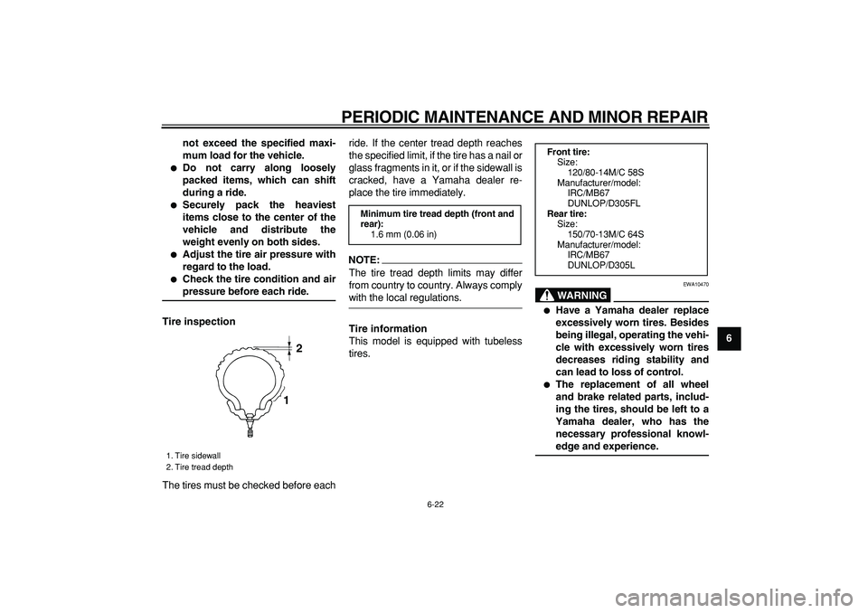 YAMAHA MAJESTY 400 2006 Repair Manual  
PERIODIC MAINTENANCE AND MINOR REPAIR 
6-22 
2
3
4
5
67
8
9 not exceed the specified maxi-
mum load for the vehicle.
 
 
Do not carry along loosely
packed items, which can shift
during a ride. 
 
