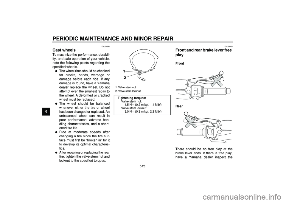 YAMAHA MAJESTY 400 2006 Repair Manual  
PERIODIC MAINTENANCE AND MINOR REPAIR 
6-23 
1
2
3
4
5
6
7
8
9
 
EAU21992 
Cast wheels  
To maximize the performance, durabil-
ity, and safe operation of your vehicle,
note the following points rega