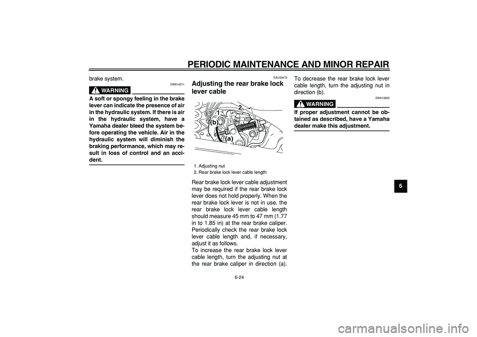 YAMAHA MAJESTY 400 2006 Repair Manual  
PERIODIC MAINTENANCE AND MINOR REPAIR 
6-24 
2
3
4
5
67
8
9  
brake system.
WARNING
 
EWA14211 
A soft or spongy feeling in the brake
lever can indicate the presence of air
in the hydraulic system. 