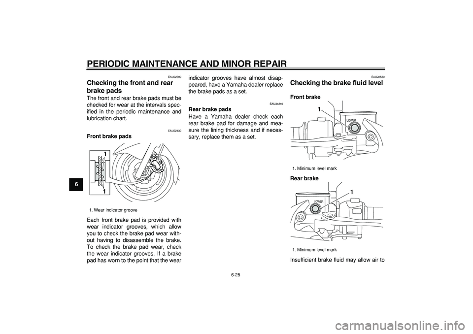 YAMAHA MAJESTY 400 2006 Repair Manual  
PERIODIC MAINTENANCE AND MINOR REPAIR 
6-25 
1
2
3
4
5
6
7
8
9
 
EAU22390 
Checking the front and rear 
brake pads  
The front and rear brake pads must be
checked for wear at the intervals spec-
ifi