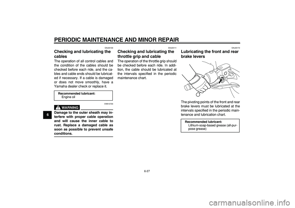 YAMAHA MAJESTY 400 2006 Repair Manual  
PERIODIC MAINTENANCE AND MINOR REPAIR 
6-27 
1
2
3
4
5
6
7
8
9
 
EAU23100 
Checking and lubricating the 
cables  
The operation of all control cables and
the condition of the cables should be
checke