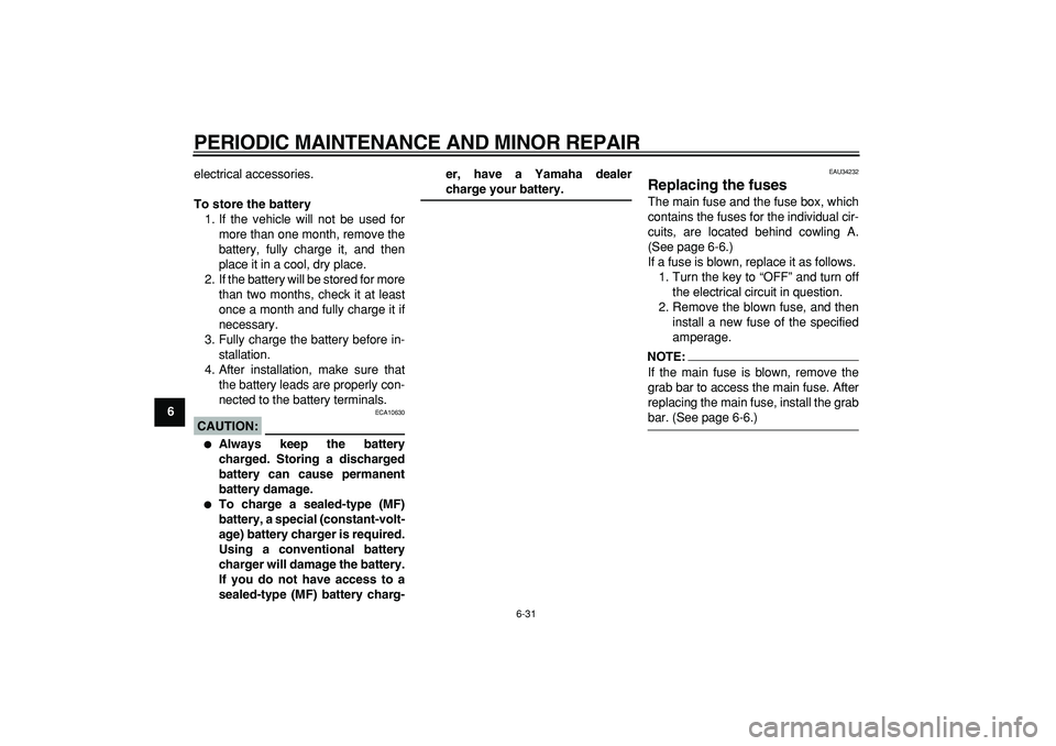 YAMAHA MAJESTY 400 2006 Manual PDF  
PERIODIC MAINTENANCE AND MINOR REPAIR 
6-31 
1
2
3
4
5
6
7
8
9 
electrical accessories. 
To store the battery 
1. If the vehicle will not be used for
more than one month, remove the
battery, fully c