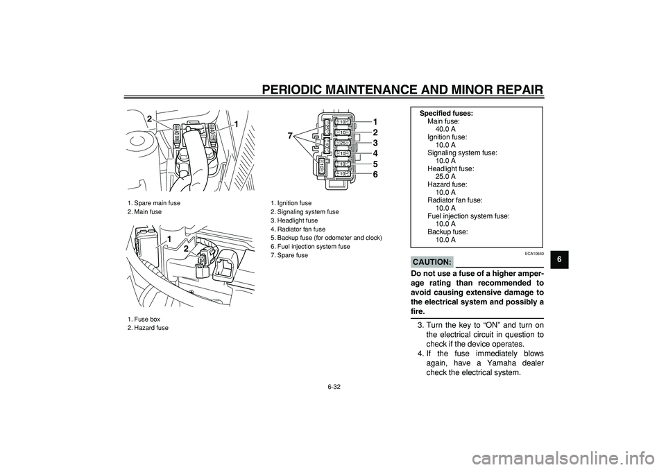 YAMAHA MAJESTY 400 2006 Manual PDF  
PERIODIC MAINTENANCE AND MINOR REPAIR 
6-32 
2
3
4
5
67
8
9
CAUTION:
 
 ECA10640 
Do not use a fuse of a higher amper-
age rating than recommended to
avoid causing extensive damage to
the electrical