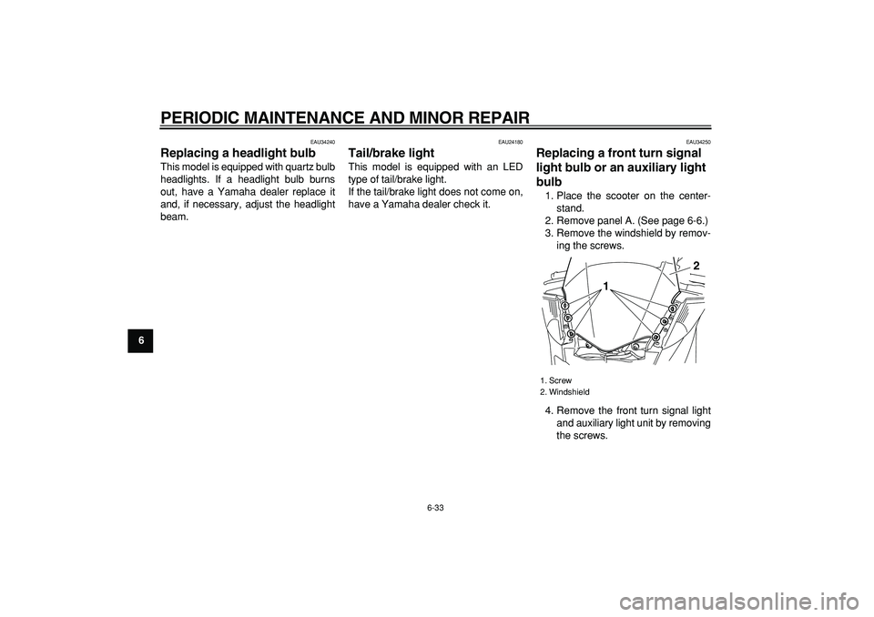 YAMAHA MAJESTY 400 2006 Manual PDF  
PERIODIC MAINTENANCE AND MINOR REPAIR 
6-33 
1
2
3
4
5
6
7
8
9
 
EAU34240 
Replacing a headlight bulb  
This model is equipped with quartz bulb
headlights. If a headlight bulb burns
out, have a Yama