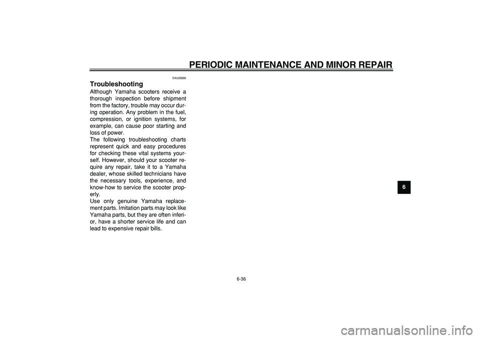 YAMAHA MAJESTY 400 2006 Manual PDF  
PERIODIC MAINTENANCE AND MINOR REPAIR 
6-36 
2
3
4
5
67
8
9
 
EAU25880 
Troubleshooting  
Although Yamaha scooters receive a
thorough inspection before shipment
from the factory, trouble may occur d