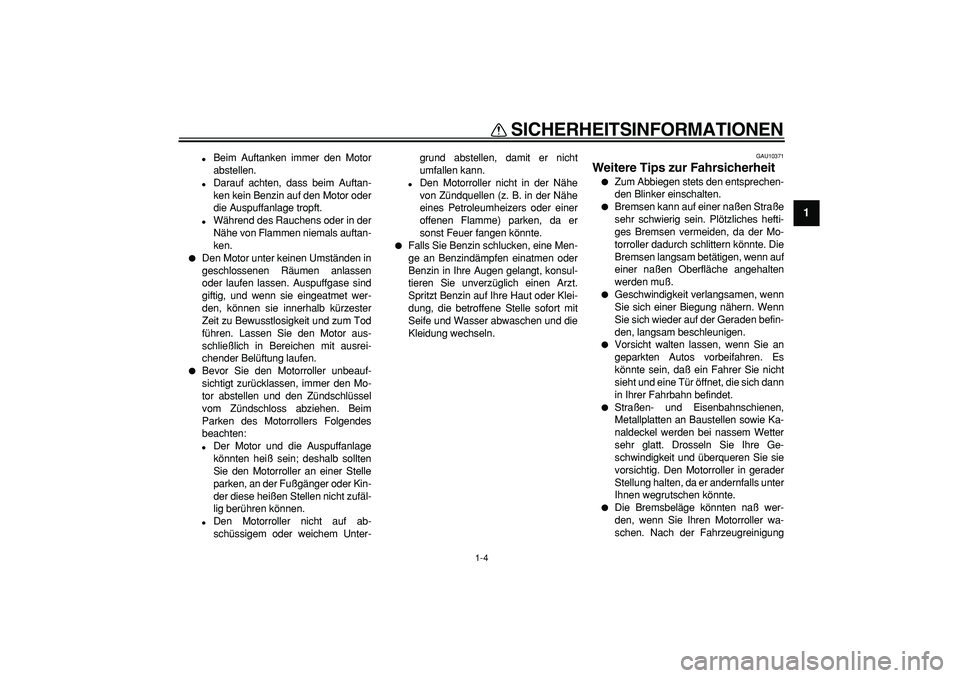 YAMAHA MAJESTY 400 2006  Betriebsanleitungen (in German)  
SICHERHEITSINFORMATIONEN 
1-4 
1 
 
Beim Auftanken immer den Motor
abstellen. 
 
Darauf achten, dass beim Auftan-
ken kein Benzin auf den Motor oder
die Auspuffanlage tropft. 
 
Während des Rauc