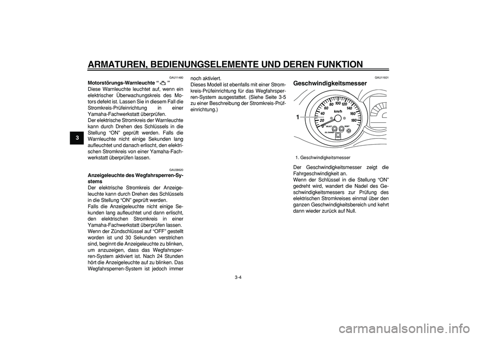 YAMAHA MAJESTY 400 2006  Betriebsanleitungen (in German)  
ARMATUREN, BEDIENUNGSELEMENTE UND DEREN FUNKTION 
3-4 
1
2
3
4
5
6
7
8
9
 
GAU11480 
Motorstörungs-Warnleuchte “”  
Diese Warnleuchte leuchtet auf, wenn ein
elektrischer Überwachungskreis des 