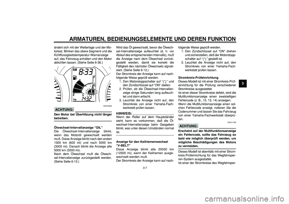 YAMAHA MAJESTY 400 2006  Betriebsanleitungen (in German)  
ARMATUREN, BEDIENUNGSELEMENTE UND DEREN FUNKTION 
3-7 
2
34
5
6
7
8
9
 
ändert sich mit der Wetterlage und der Mo-
torlast. Blinken das obere Segment und die
Kühlflüssigkeitstemperatur-Warnanzeig