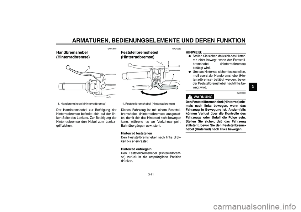 YAMAHA MAJESTY 400 2006  Betriebsanleitungen (in German)  
ARMATUREN, BEDIENUNGSELEMENTE UND DEREN FUNKTION 
3-11 
2
34
5
6
7
8
9
 
GAU12950 
Handbremshebel 
(Hinterradbremse)  
Der Handbremshebel zur Betätigung der
Hinterradbremse befindet sich auf der li