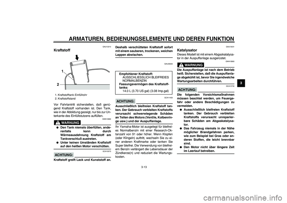 YAMAHA MAJESTY 400 2006  Betriebsanleitungen (in German)  
ARMATUREN, BEDIENUNGSELEMENTE UND DEREN FUNKTION 
3-13 
2
34
5
6
7
8
9
 
GAU13210 
Kraftstoff  
Vor Fahrtantritt sicherstellen, daß genü-
gend Kraftstoff vorhanden ist. Den Tank,
wie in der Abbild