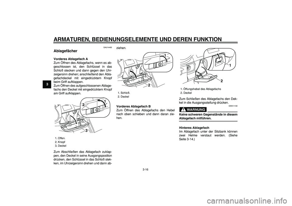 YAMAHA MAJESTY 400 2006  Betriebsanleitungen (in German)  
ARMATUREN, BEDIENUNGSELEMENTE UND DEREN FUNKTION 
3-16 
1
2
3
4
5
6
7
8
9
 
GAU14492 
Ablagefächer  
Vorderes Ablagefach A 
Zum Öffnen des Ablagefachs, wenn es ab-
geschlossen ist, den Schlüssel 