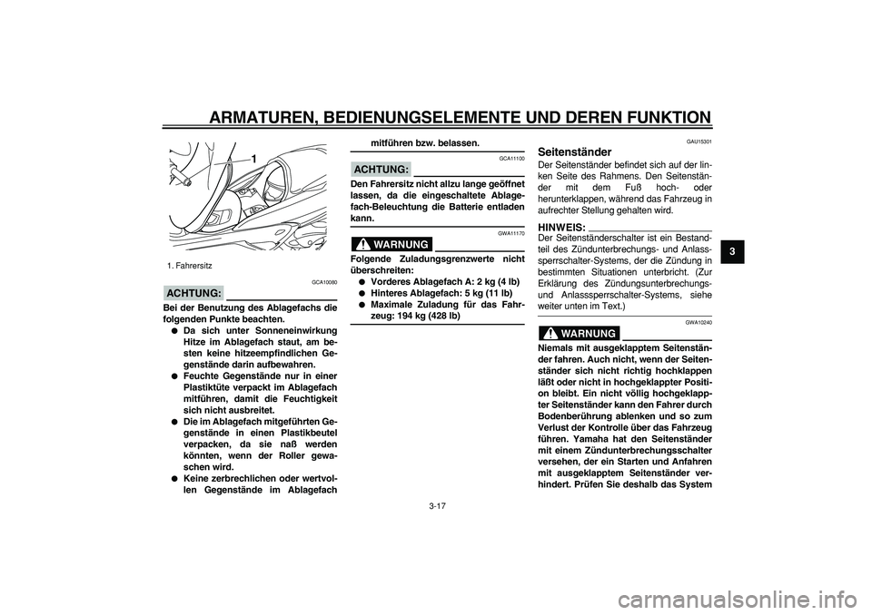 YAMAHA MAJESTY 400 2006  Betriebsanleitungen (in German)  
ARMATUREN, BEDIENUNGSELEMENTE UND DEREN FUNKTION 
3-17 
2
34
5
6
7
8
9
ACHTUNG:
 
 GCA10080 
Bei der Benutzung des Ablagefachs die
folgenden Punkte beachten. 
 
Da sich unter Sonneneinwirkung
Hitze