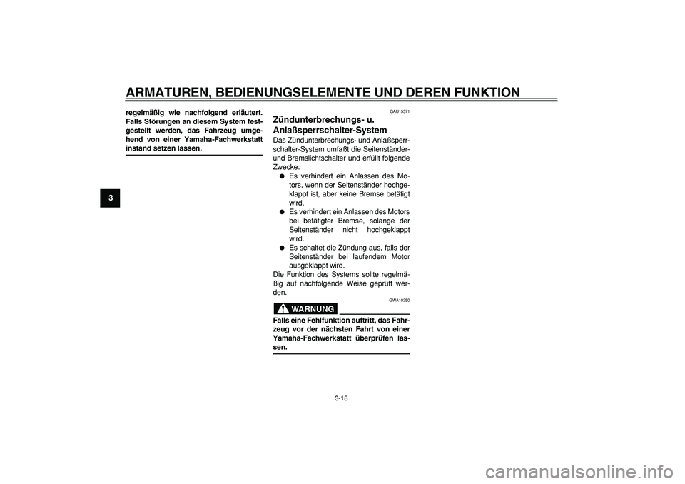 YAMAHA MAJESTY 400 2006  Betriebsanleitungen (in German)  
ARMATUREN, BEDIENUNGSELEMENTE UND DEREN FUNKTION 
3-18 
1
2
3
4
5
6
7
8
9
 
regelmäßig wie nachfolgend erläutert.
Falls Störungen an diesem System fest-
gestellt werden, das Fahrzeug umge-
hend 