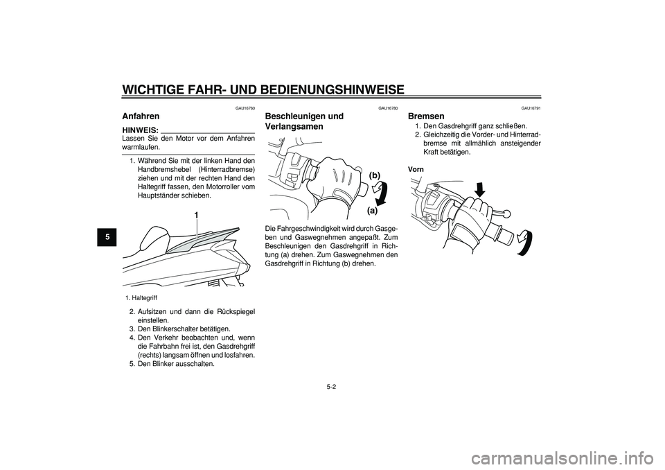YAMAHA MAJESTY 400 2006  Betriebsanleitungen (in German)  
WICHTIGE FAHR- UND BEDIENUNGSHINWEISE 
5-2 
1
2
3
4
5
6
7
8
9
 
GAU16760 
Anfahren 
HINWEIS:
 
Lassen Sie den Motor vor dem Anfahren 
warmlaufen.
1. Während Sie mit der linken Hand den
Handbremsheb