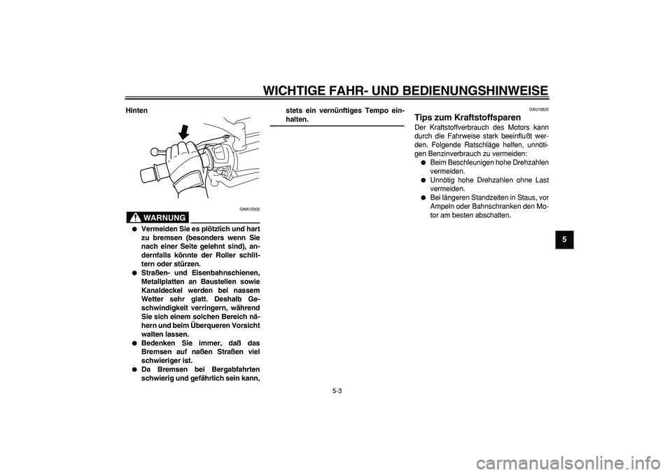 YAMAHA MAJESTY 400 2006  Betriebsanleitungen (in German)  
WICHTIGE FAHR- UND BEDIENUNGSHINWEISE 
5-3 
2
3
4
56
7
8
9
 
Hinten
WARNUNG
 
GWA10300 
 
Vermeiden Sie es plötzlich und hart
zu bremsen (besonders wenn Sie
nach einer Seite gelehnt sind), an-
der