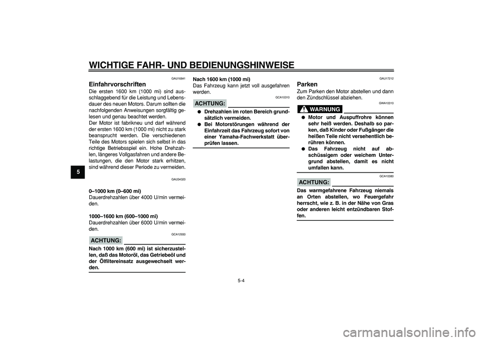 YAMAHA MAJESTY 400 2006  Betriebsanleitungen (in German)  
WICHTIGE FAHR- UND BEDIENUNGSHINWEISE 
5-4 
1
2
3
4
5
6
7
8
9
 
GAU16841 
Einfahrvorschriften  
Die ersten 1600 km (1000 mi) sind aus-
schlaggebend für die Leistung und Lebens-
dauer des neuen Moto