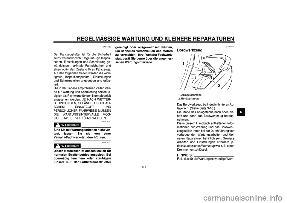 YAMAHA MAJESTY 400 2006  Betriebsanleitungen (in German)  
6-1 
2
3
4
5
67
8
9
 
REGELMÄSSIGE WARTUNG UND KLEINERE REPARATUREN 
GAU17280 
Der Fahrzeughalter ist für die Sicherheit
selbst verantwortlich. Regelmäßige Inspek-
tionen, Einstellungen und Schm