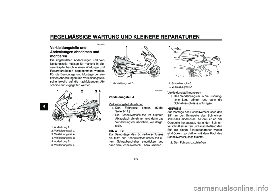 YAMAHA MAJESTY 400 2006  Betriebsanleitungen (in German)  
REGELMÄSSIGE WARTUNG UND KLEINERE REPARATUREN 
6-6 
1
2
3
4
5
6
7
8
9
 
GAU18712 
Verkleidungsteile und 
Abdeckungen abnehmen und 
montieren  
Die abgebildeten Abdeckungen und Ver-
kleidungsteile m