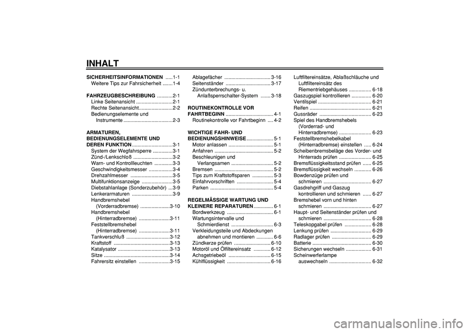 YAMAHA MAJESTY 400 2006  Betriebsanleitungen (in German)  
INHALT 
SICHERHEITSINFORMATIONEN 
 .....1-1
Weitere Tips zur Fahrsicherheit .......1-4 
FAHRZEUGBESCHREIBUNG 
 ...........2-1
Linke Seitenansicht ..........................2-1
Rechte Seitenansicht..